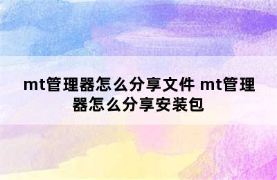 mt管理器怎么分享文件 mt管理器怎么分享安装包